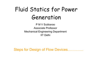 Fluid Statics for Power Generation P M V Subbarao Associate Professor Mechanical Engineering Department IIT Delhi Steps for Design of Flow Devices…………. 