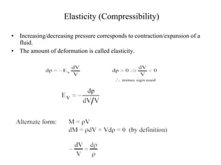 Elasticity (Compressibility) Increasing/decreasing pressure corresponds to contraction/expansion of a fluid.  The amount of deformation is called elasticity. 