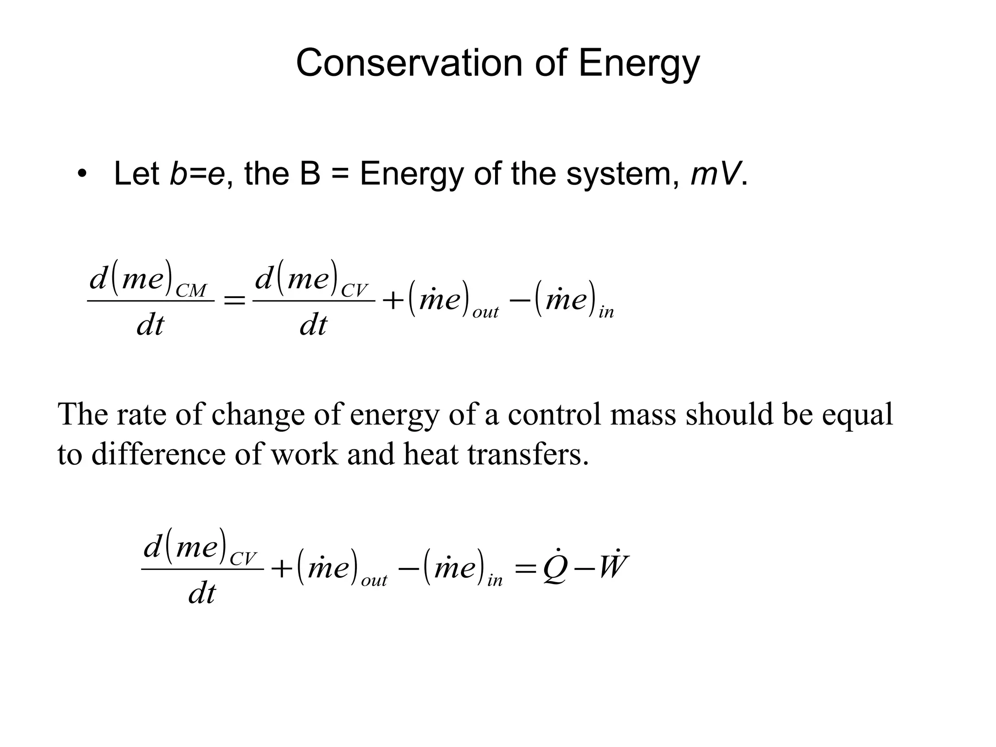 Conservation of Energy Let  b=e , the B = Energy of the system,  mV .  The rate of change of energy of a control mass should be equal to difference of work and heat transfers. 