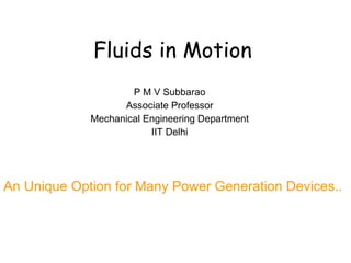 Fluids in Motion P M V Subbarao Associate Professor Mechanical Engineering Department IIT Delhi An Unique Option for Many Power Generation Devices.. 