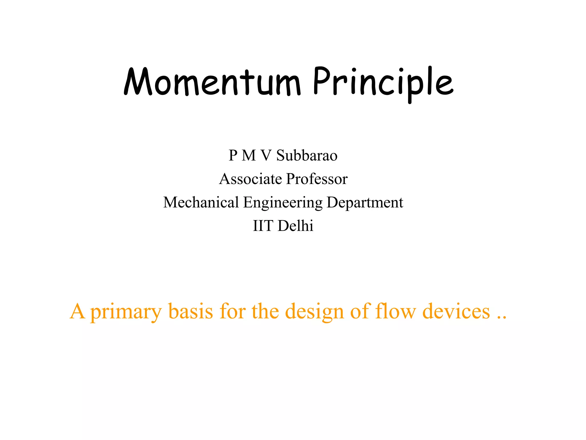 Momentum Principle
                  P M V Subbarao
                 Associate Professor
          Mechanical Engineering Department
                      IIT Delhi




A primary basis for the design of flow devices ..
 