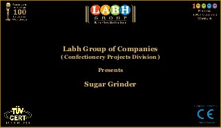 Labh Group of Companies
( Confectionery Projects Division )

             Presents

        Sugar Grinder
 