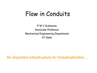 Flow in Conduits P M V Subbarao Associate Professor Mechanical Engineering Department IIT Delhi An important infrastructure for Industrialization .. 