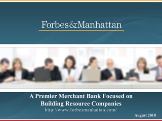 A Premier Merchant Bank Focused on
    Building Resource Companies
                                     August 2010
 