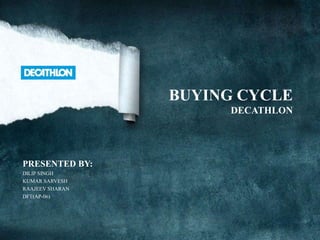 BUYING CYCLE
                      DECATHLON




PRESENTED BY:
DILIP SINGH
KUMAR SARVESH
RAAJEEV SHARAN
DFT(AP-06)
 
