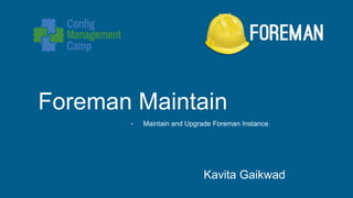 Foreman Maintain
- Maintain and Upgrade Foreman Instance
Kavita Gaikwad
 