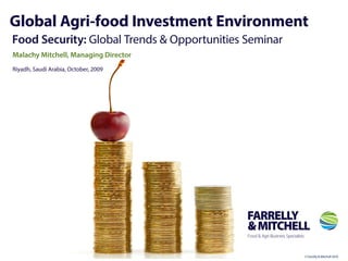Global Agri-food Investment Environment
Food Security: Global Trends & Opportunities Seminar
© Farrelly & Mitchell 2010
Malachy Mitchell, Managing Director
Riyadh, Saudi Arabia, October, 2009
 