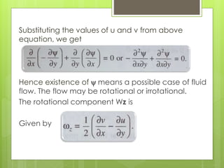 Substituting the values of u and v from above
equation, we get
Hence existence of y means a possible case of fluid
flow. The flow may be rotational or irrotational.
The rotational component Wz is
Given by
 