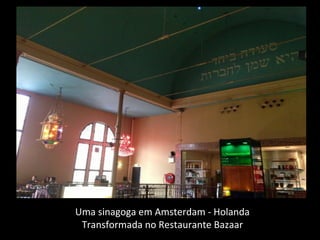 Uma sinagoga em Amsterdam - Holanda
Transformada no Restaurante Bazaar
 