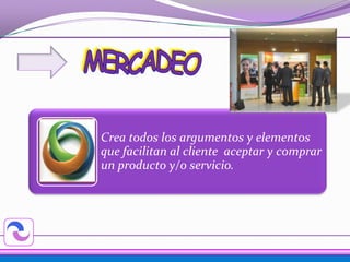 Crea todos los argumentos y elementos
que facilitan al cliente aceptar y comprar
un producto y/o servicio.
 
