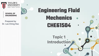 Engineering Fluid
Mechanics
CHE61504
Topic 1
Introduction
Prepared by
Dr. Lee Ching Hao
 