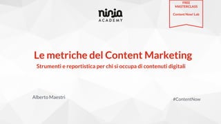 Le metriche del Content Marketing
Alberto Maestri #ContentNow
Strumenti e reportistica per chi si occupa di contenuti digitali
FREE
MASTERCLASS
Content Now! Lab
 