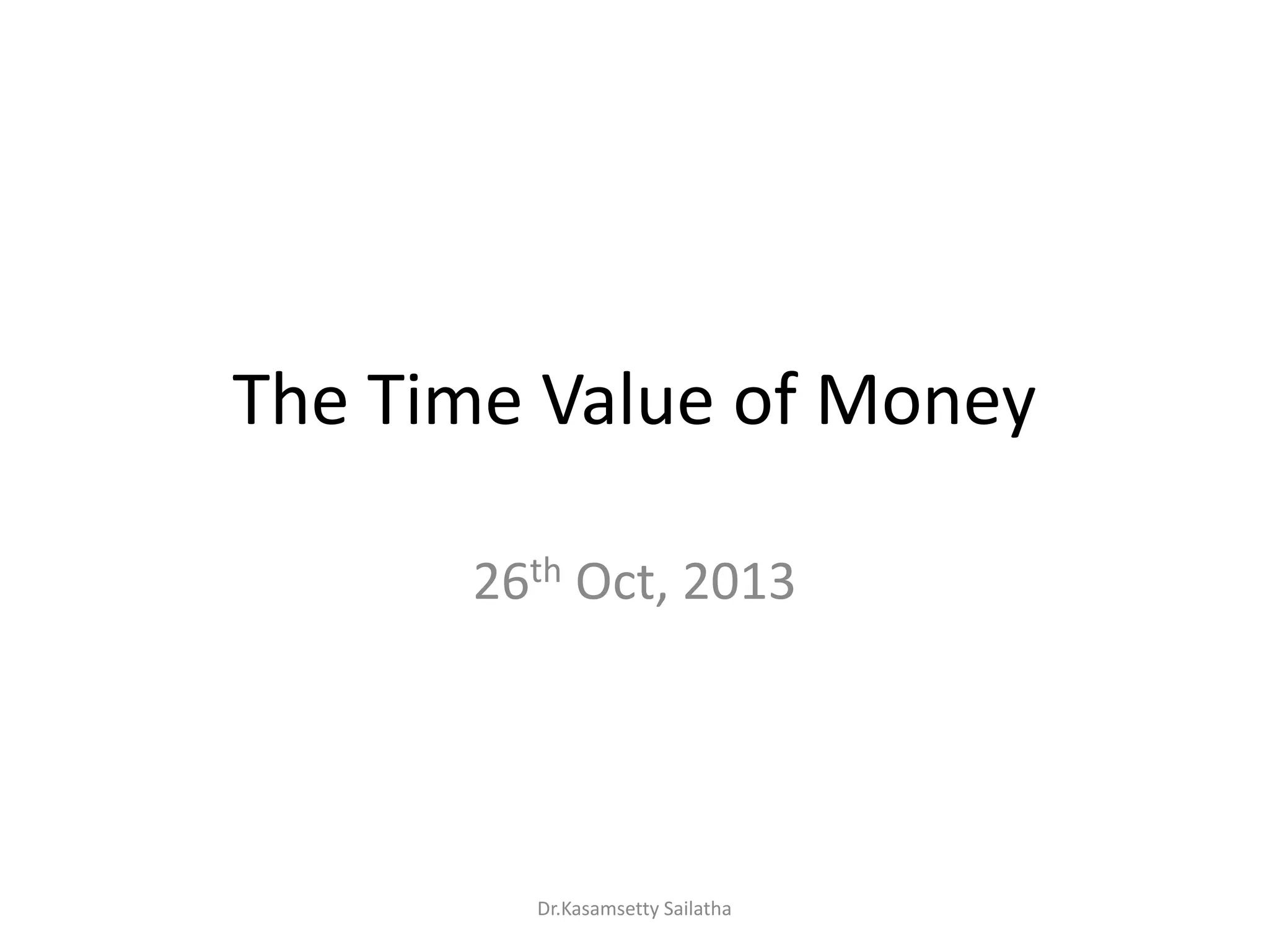 The Time Value of Money
26th Oct, 2013
Dr.Kasamsetty Sailatha
 