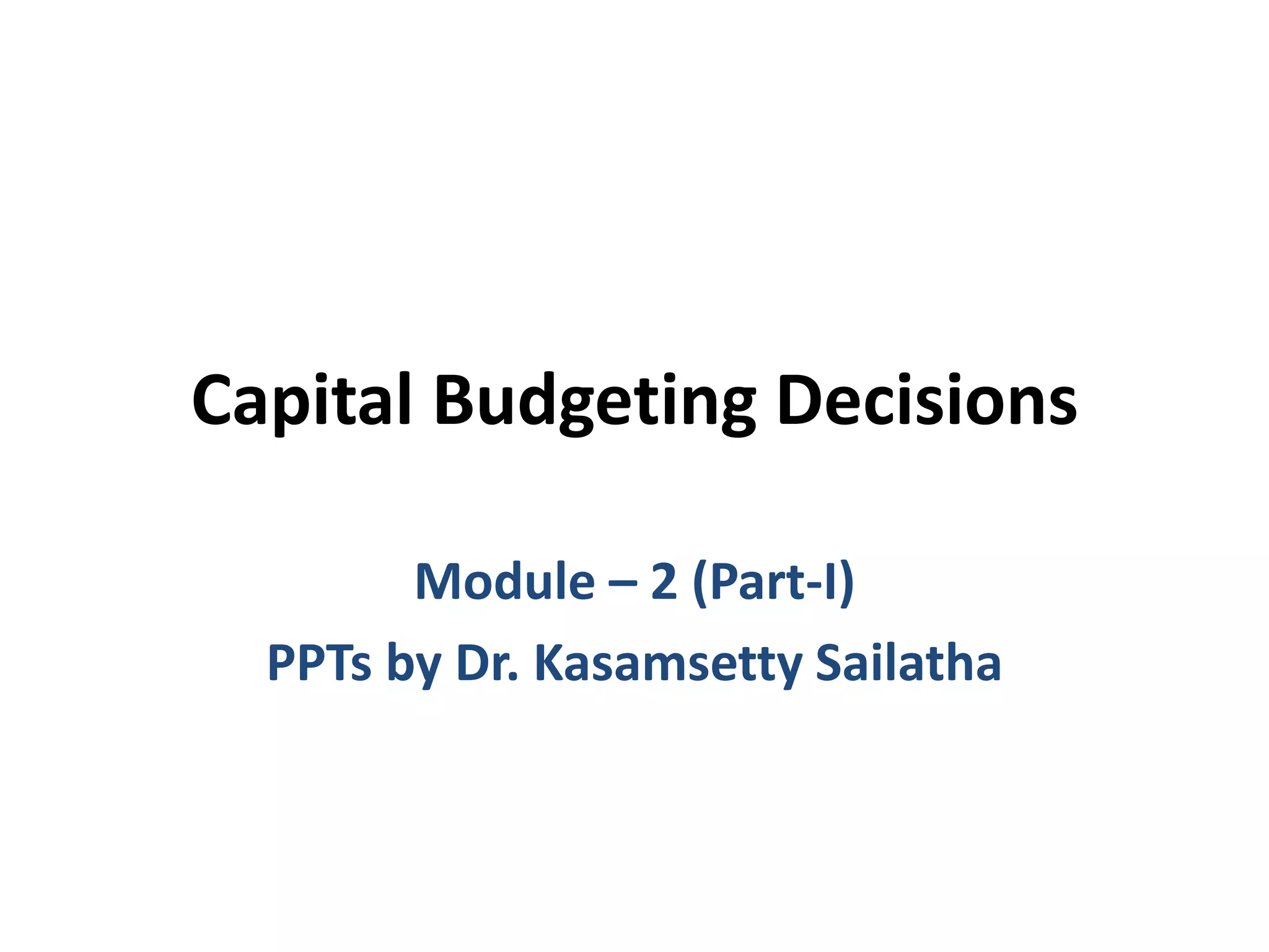 Capital Budgeting Decisions
Module – 2 (Part-I)
PPTs by Dr. Kasamsetty Sailatha
 