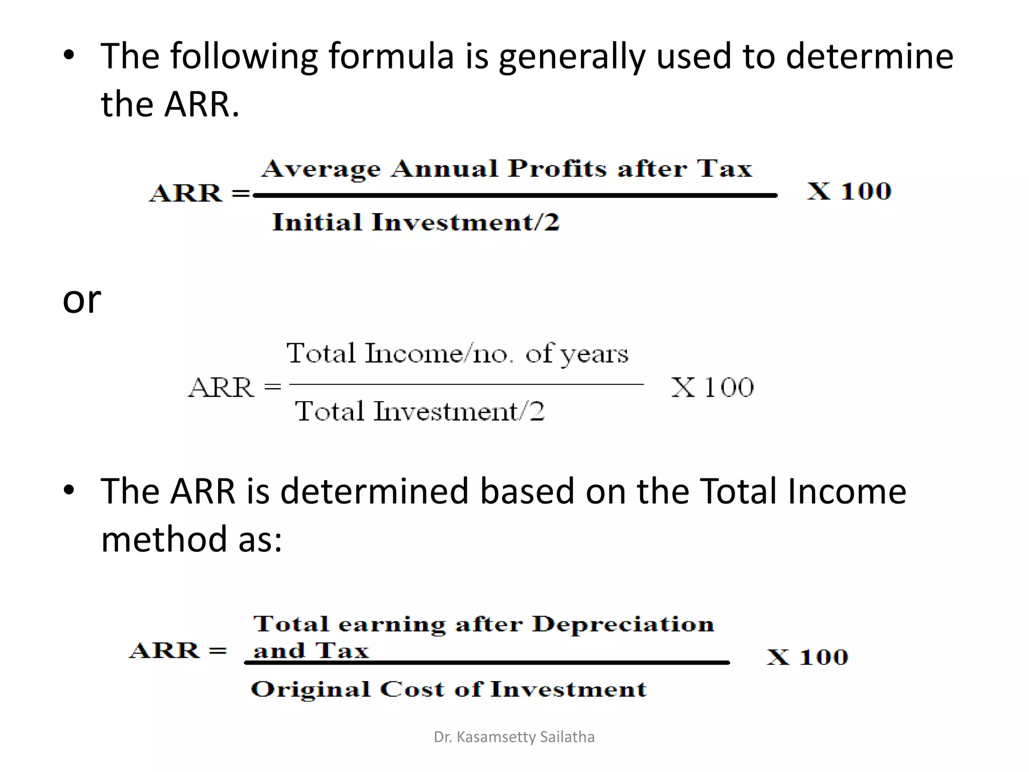 • The following formula is generally used to determine
the ARR.
or
• The ARR is determined based on the Total Income
method as:
Dr. Kasamsetty Sailatha
 