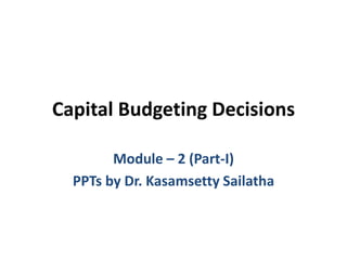 Capital Budgeting Decisions
Module – 2 (Part-I)
PPTs by Dr. Kasamsetty Sailatha
 