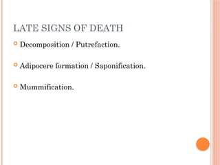 LATE SIGNS OF DEATH
 Decomposition / Putrefaction.
 Adipocere formation / Saponification.
 Mummification.
 