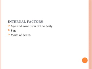 INTERNAL FACTORS
 Age and condition of the body
 Sex
 Mode of death
 