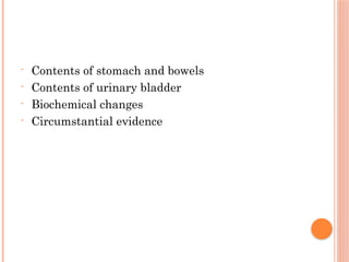 - Contents of stomach and bowels
- Contents of urinary bladder
- Biochemical changes
- Circumstantial evidence
 