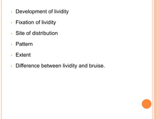 • Development of lividity
• Fixation of lividity
• Site of distribution
• Pattern
• Extent
• Difference between lividity and bruise.
 