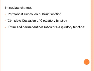 Immediate changes
• Permanent Cessation of Brain function
• Complete Cessation of Circulatory function
• Entire and permanent cessation of Respiratory function
 