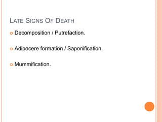 LATE SIGNS OF DEATH
 Decomposition / Putrefaction.
 Adipocere formation / Saponification.
 Mummification.
 