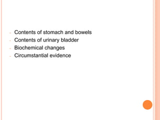 - Contents of stomach and bowels
- Contents of urinary bladder
- Biochemical changes
- Circumstantial evidence
 