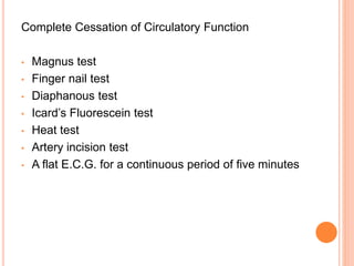Complete Cessation of Circulatory Function
• Magnus test
• Finger nail test
• Diaphanous test
• Icard’s Fluorescein test
• Heat test
• Artery incision test
• A flat E.C.G. for a continuous period of five minutes
 