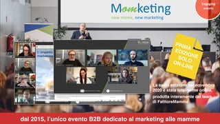 dal 2015, l’unico evento B2B dedicato al marketing alle mamme
Engaging	
events
keting
new moms, new marketing
M
La sesta e...
