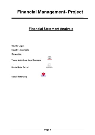 Page 1
Financial Management- Project
Financial Statement Analysis
Country- Japan
Industry- Automobile
Companies-:
Toyota Motor Corp (Lead Company)
Honda Motor Co Ltd
Suzuki Motor Corp
 