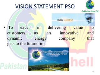 VISION STATEMENT PSO
• To excel in delivering value to
customers as an innovative and
dynamic energy company that
gets to ...
