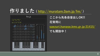 作りました ( http://muratam.0am.jp/fm/ )
ここから先各⾃⾳出しOK!!
花背⽤に
saezuri.hanase.kmc.gr.jp:31415/
でも開放中！
9
 