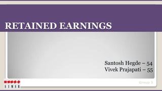 RETAINED EARNINGS

Santosh Hegde – 54
Vivek Prajapati – 55
Group 3

 
