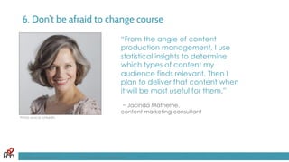 6. Don’t be afraid to change course
“From the angle of content
production management, I use
statistical insights to determine
which types of content my
audience finds relevant. Then I
plan to deliver that content when
it will be most useful for them.”
~ Jacinda Matherne,
content marketing consultant
FandomMarketing.com ©2016 Fandom Marketing, Inc.
Photo source: LinkedIn
 
