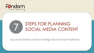 STEPS FOR PLANNING
SOCIAL MEDIA CONTENT
Top social media content strategy tips from real marketers
7
 
