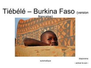 Tiébélé – Burkina Faso (version 
française) 
ve 
diaporama 
automatique 
- activer le son - 
 