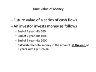 Time Value of Money
–Future value of a series of cash flows
–An investor invests money as follows
• End of 1 year =Rs 500
...