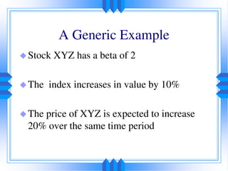 A Generic Example
Stock XYZ has a beta of 2
The index increases in value by 10%
The price of XYZ is expected to increase
20% over the same time period
 