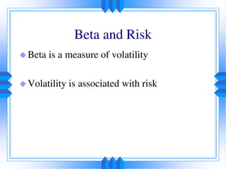 Beta and Risk
Beta is a measure of volatility
Volatility is associated with risk
 