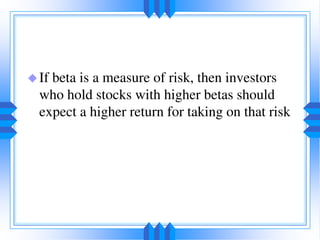 If beta is a measure of risk, then investors
who hold stocks with higher betas should
expect a higher return for taking on that risk
 