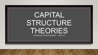 FINANCIAL MANAGEMENT UNIT 04
CAPITAL
STRUCTURE
THEORIES
 