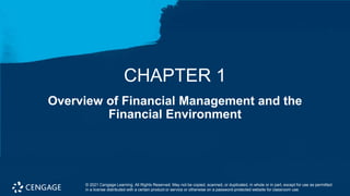 Overview of Financial Management and the
Financial Environment
CHAPTER 1
© 2021 Cengage Learning. All Rights Reserved. May not be copied, scanned, or duplicated, in whole or in part, except for use as permitted
in a license distributed with a certain product or service or otherwise on a password-protected website for classroom use.
 
