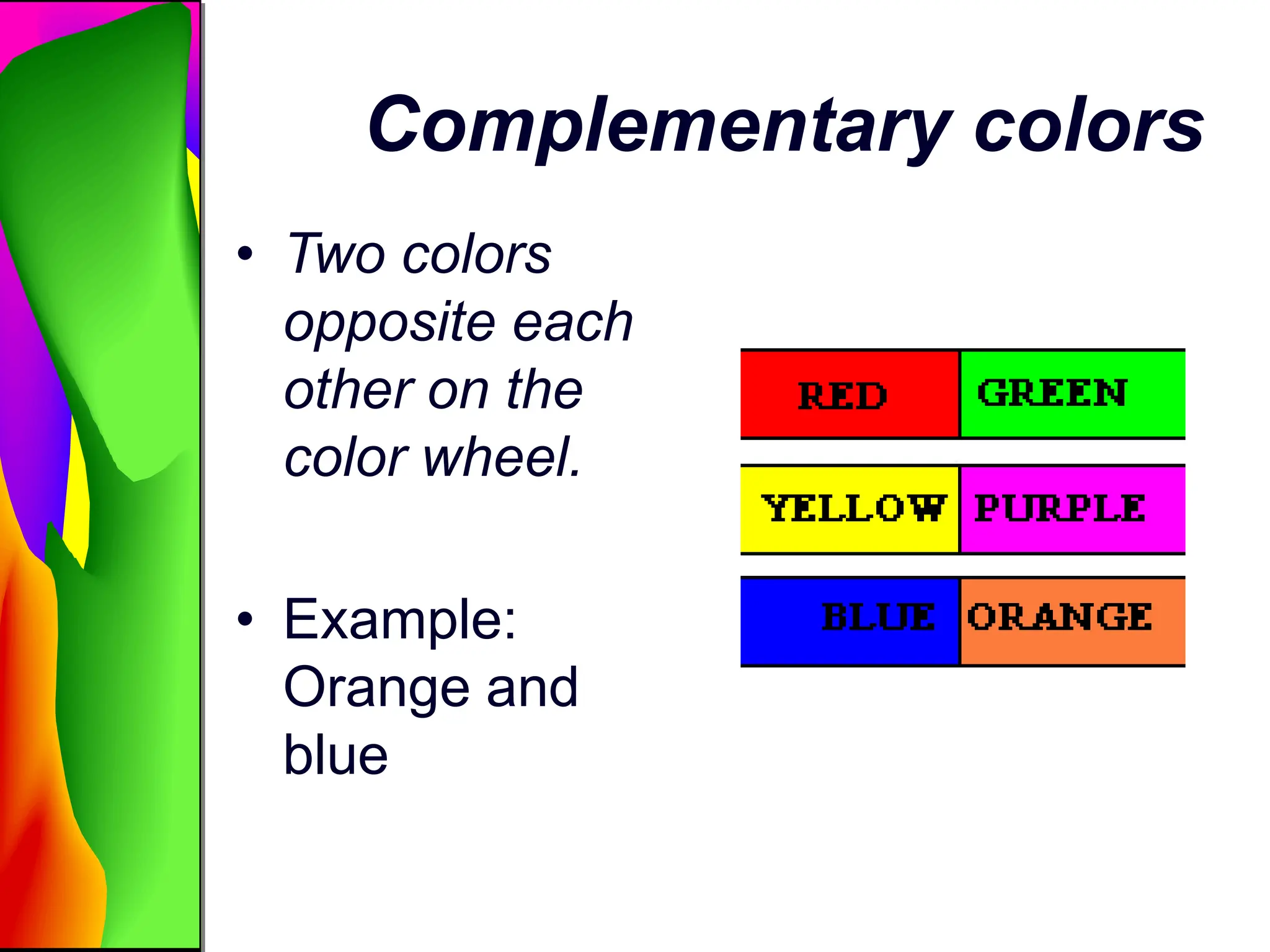 Complementary colors
• Two colors
opposite each
other on the
color wheel.
• Example:
Orange and
blue
 