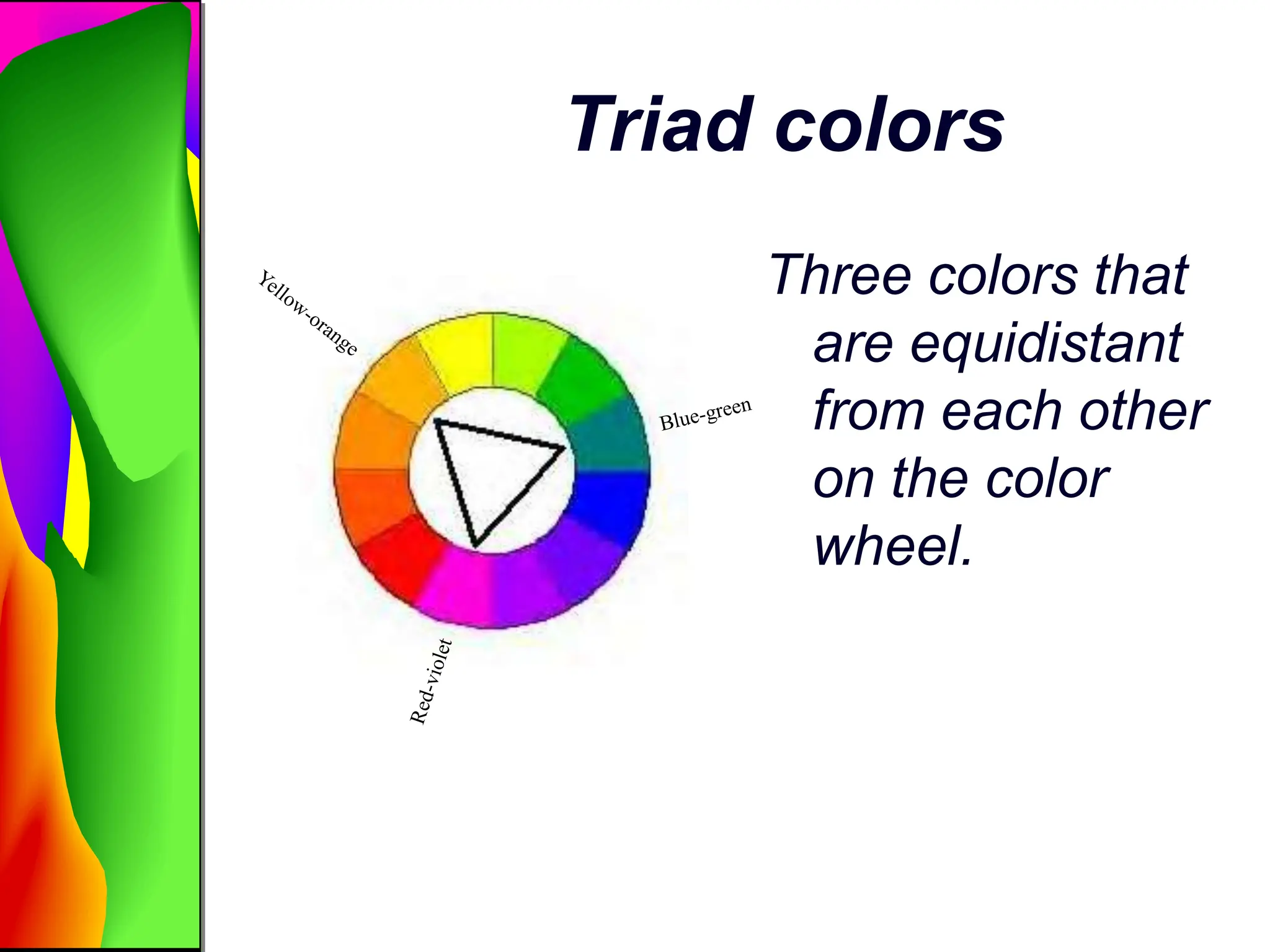Triad colors
Three colors that
are equidistant
from each other
on the color
wheel.
 