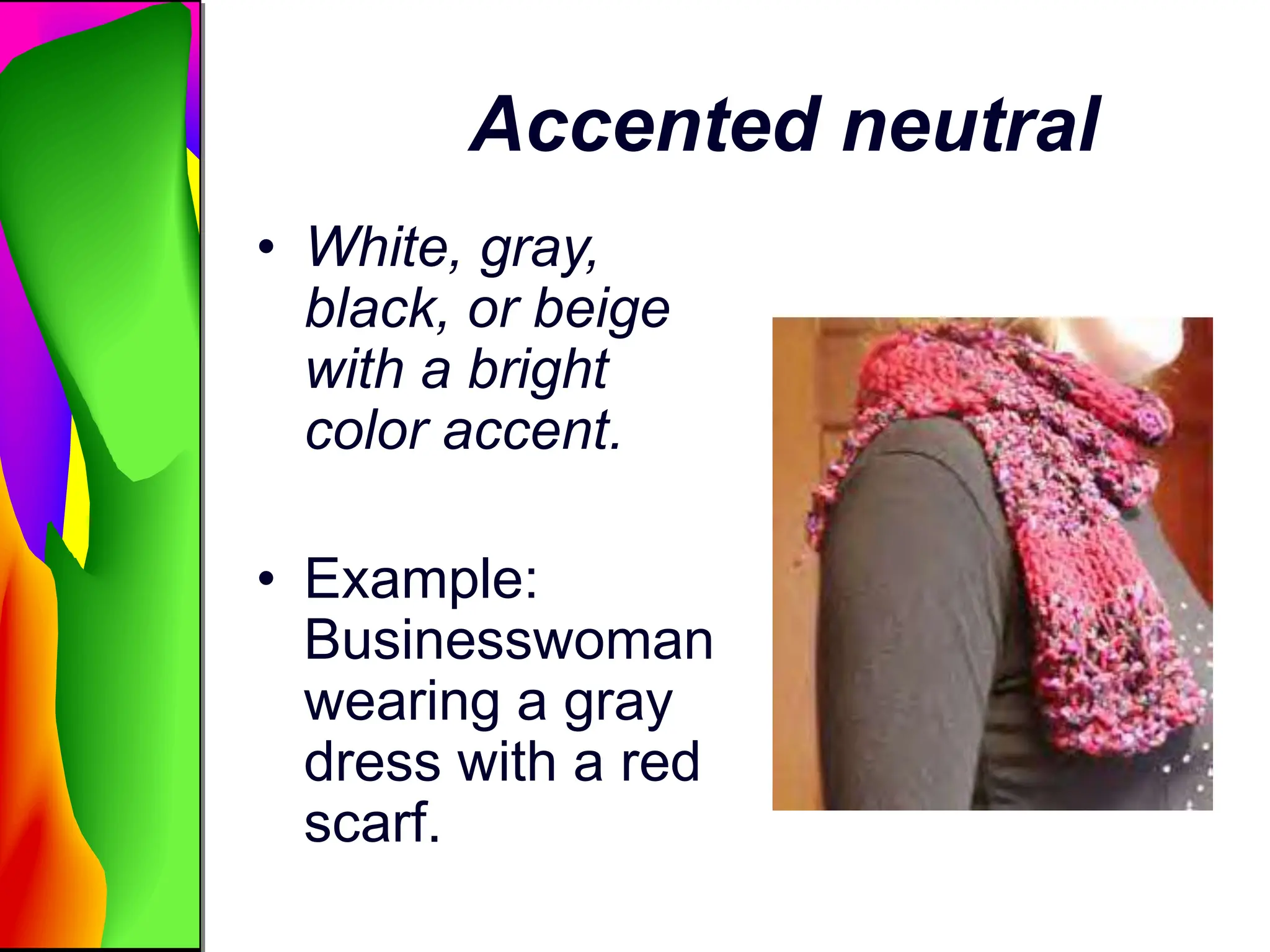 Accented neutral
• White, gray,
black, or beige
with a bright
color accent.
• Example:
Businesswoman
wearing a gray
dress with a red
scarf.
 