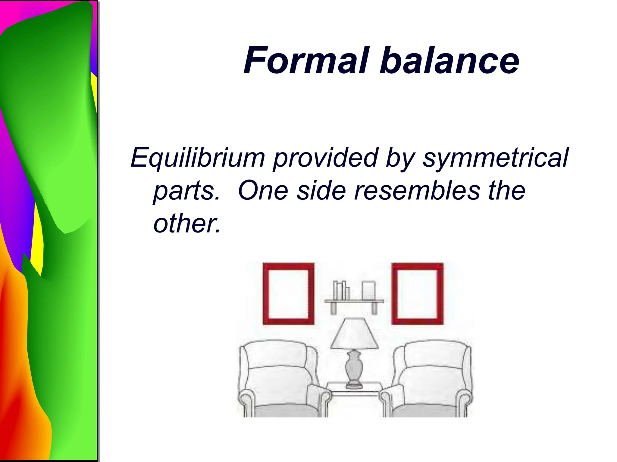 Formal balance
Equilibrium provided by symmetrical
parts. One side resembles the
other.
 