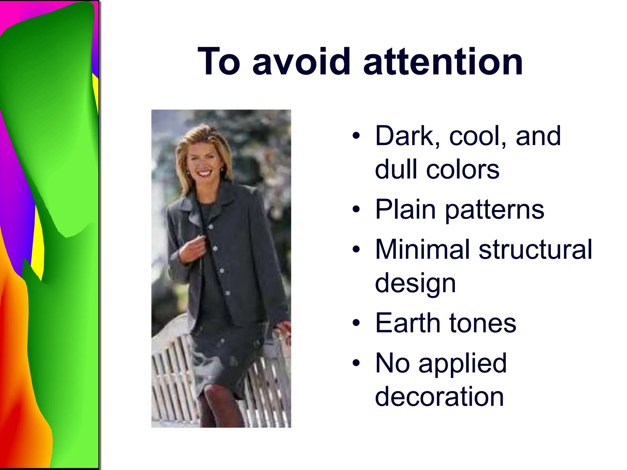 To avoid attention
• Dark, cool, and
dull colors
• Plain patterns
• Minimal structural
design
• Earth tones
• No applied
decoration
 