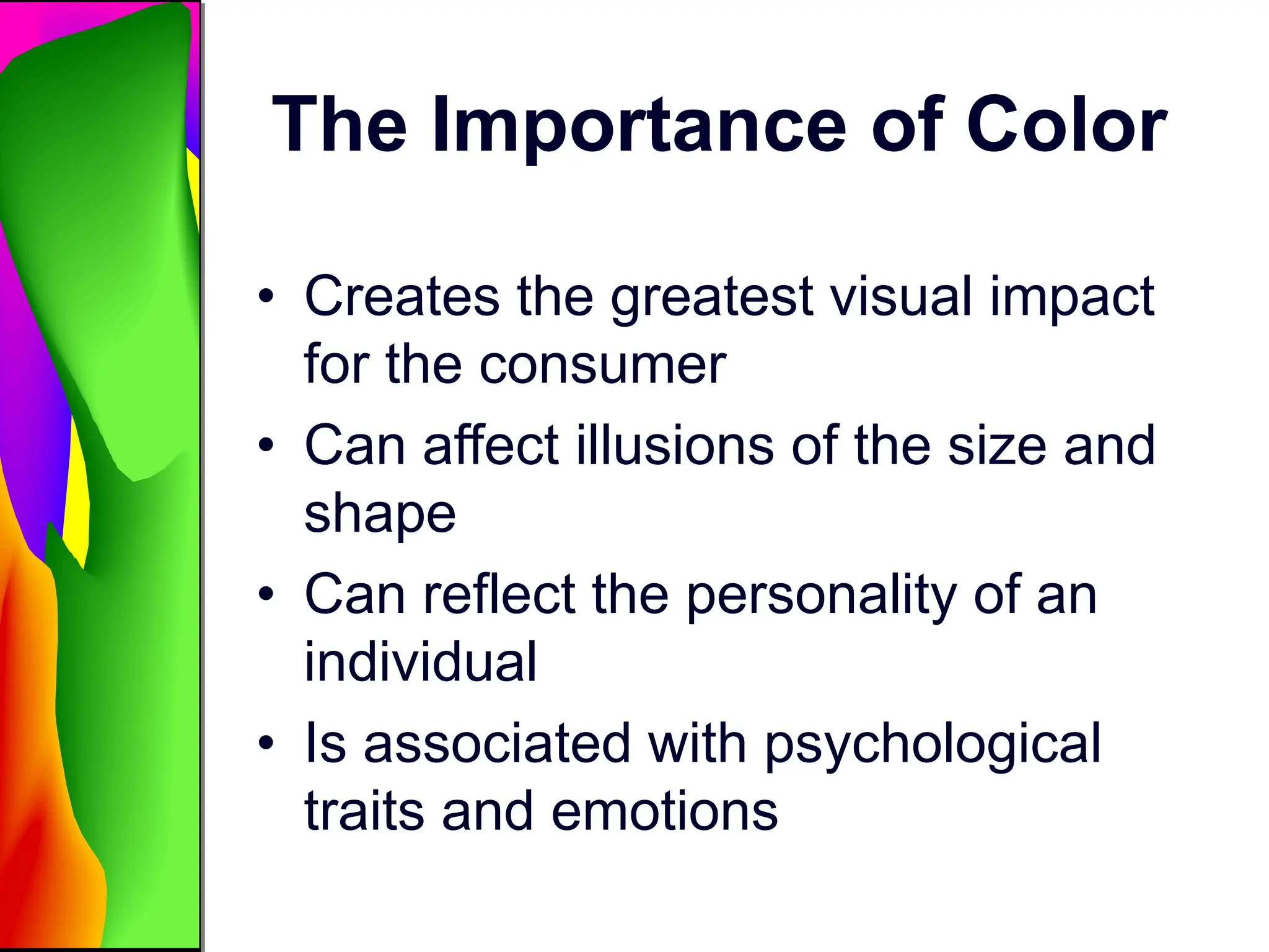 The Importance of Color
• Creates the greatest visual impact
for the consumer
• Can affect illusions of the size and
shape
• Can reflect the personality of an
individual
• Is associated with psychological
traits and emotions
 