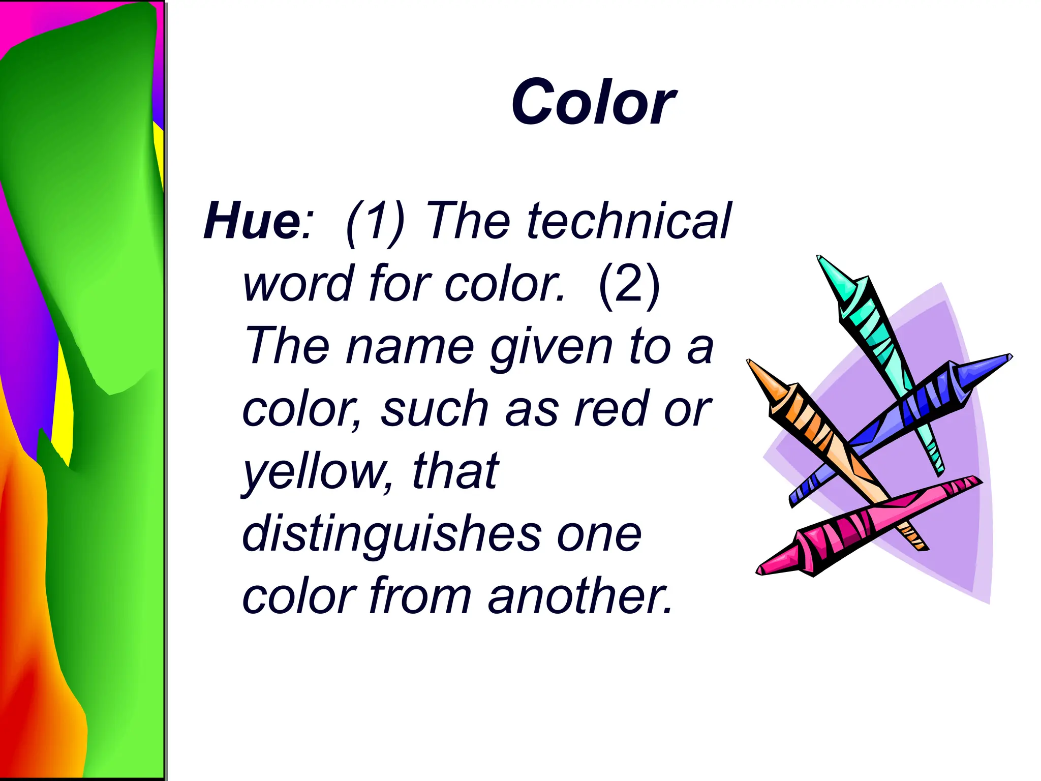 Color
Hue: (1) The technical
word for color. (2)
The name given to a
color, such as red or
yellow, that
distinguishes one
color from another.
 