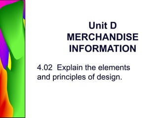 Unit D
MERCHANDISE
INFORMATION
4.02 Explain the elements
and principles of design.
 